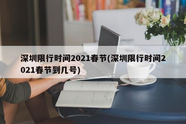 深圳限行时间2021春节(深圳限行时间2021春节到几号)