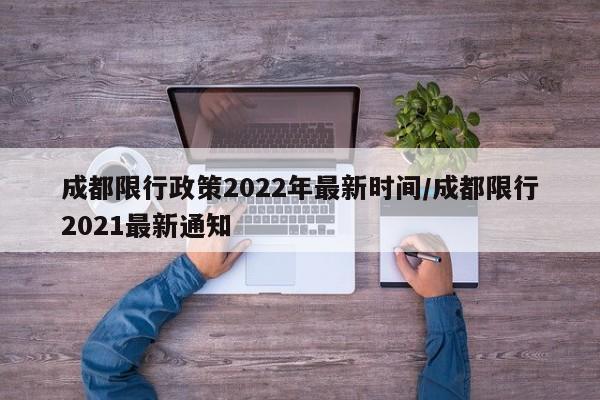 成都限行政策2022年最新时间/成都限行2021最新通知