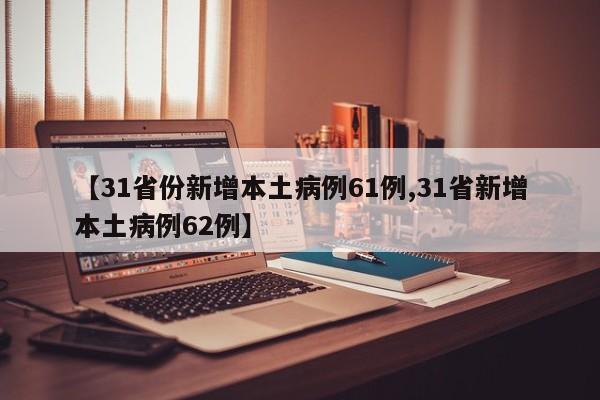 【31省份新增本土病例61例,31省新增本土病例62例】