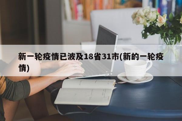 新一轮疫情已波及18省31市(新的一轮疫情)