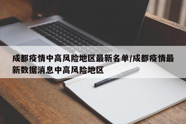 成都疫情中高风险地区最新名单/成都疫情最新数据消息中高风险地区