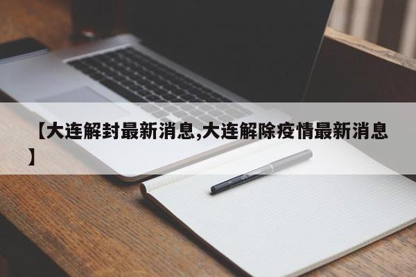 【大连解封最新消息,大连解除疫情最新消息】