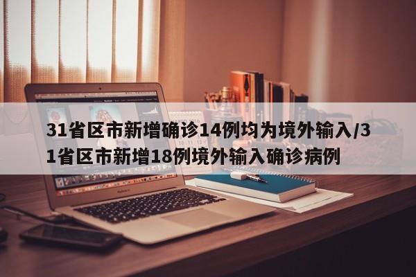 31省区市新增确诊14例均为境外输入/31省区市新增18例境外输入确诊病例