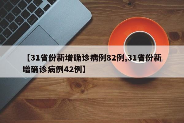 【31省份新增确诊病例82例,31省份新增确诊病例42例】