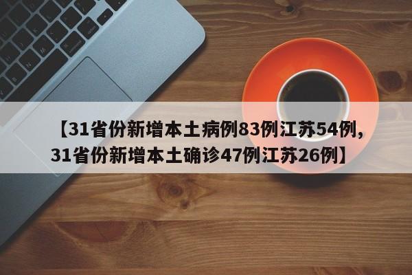 【31省份新增本土病例83例江苏54例,31省份新增本土确诊47例江苏26例】