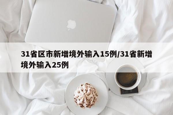 31省区市新增境外输入15例/31省新增境外输入25例