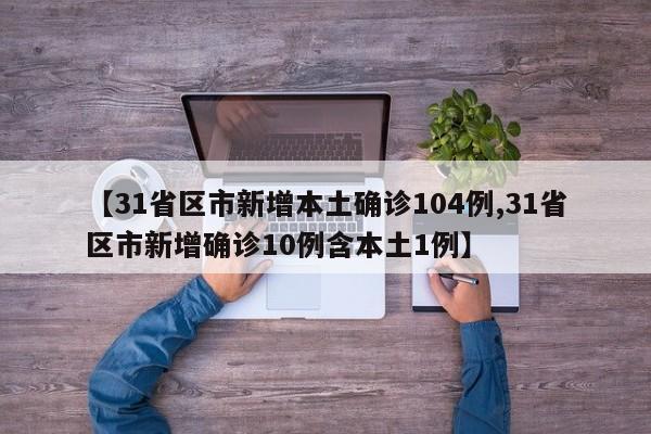 【31省区市新增本土确诊104例,31省区市新增确诊10例含本土1例】