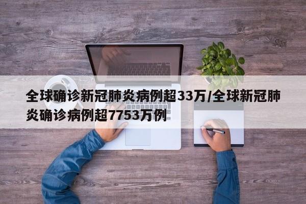 全球确诊新冠肺炎病例超33万/全球新冠肺炎确诊病例超7753万例