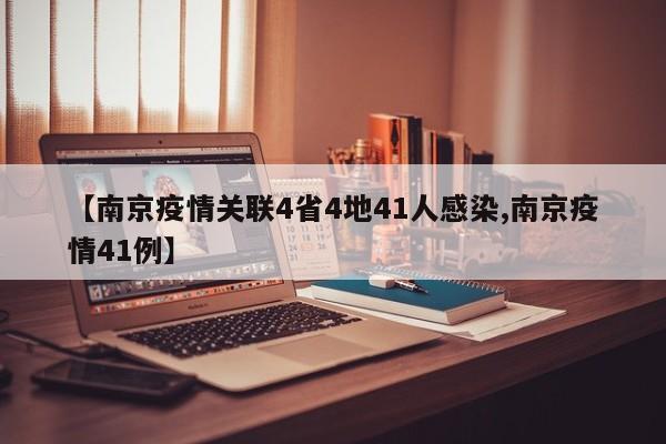 【南京疫情关联4省4地41人感染,南京疫情41例】