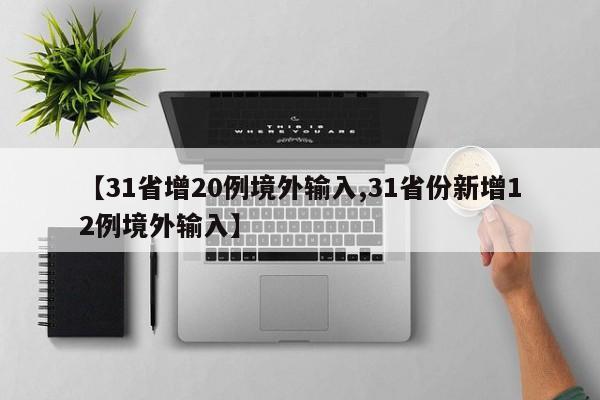 【31省增20例境外输入,31省份新增12例境外输入】