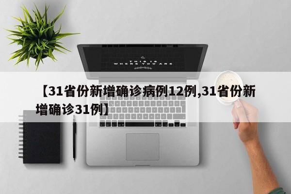【31省份新增确诊病例12例,31省份新增确诊31例】