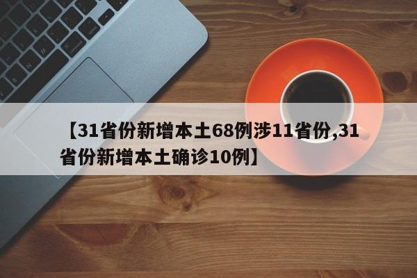 【31省份新增本土68例涉11省份,31省份新增本土确诊10例】