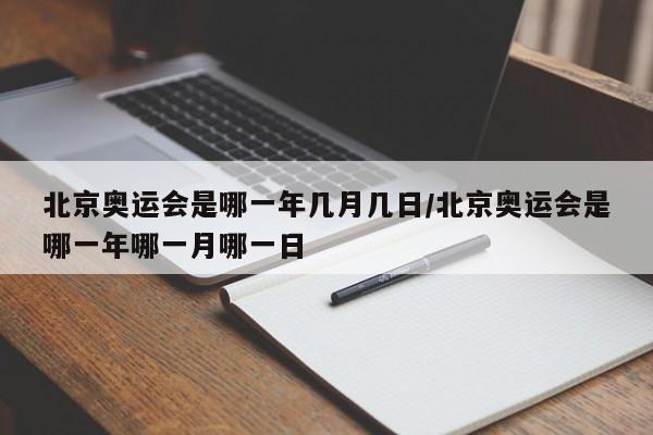 北京奥运会是哪一年几月几日/北京奥运会是哪一年哪一月哪一日