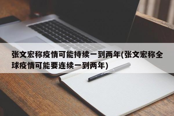 张文宏称疫情可能持续一到两年(张文宏称全球疫情可能要连续一到两年)