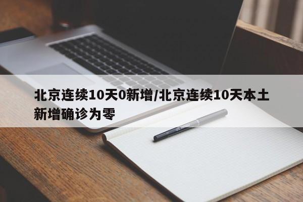 北京连续10天0新增/北京连续10天本土新增确诊为零