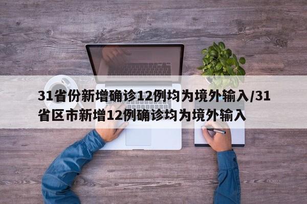 31省份新增确诊12例均为境外输入/31省区市新增12例确诊均为境外输入