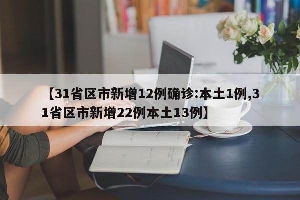 【31省区市新增12例确诊:本土1例,31省区市新增22例本土13例】