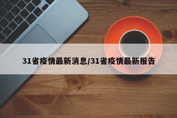 31省疫情最新消息/31省疫情最新报告