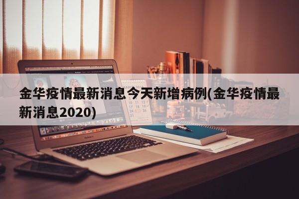 金华疫情最新消息今天新增病例(金华疫情最新消息2020)