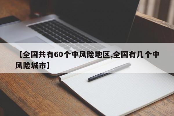 【全国共有60个中风险地区,全国有几个中风险城市】