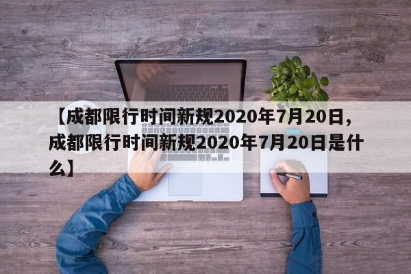 【成都限行时间新规2020年7月20日,成都限行时间新规2020年7月20日是什么】