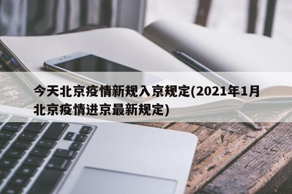 今天北京疫情新规入京规定(2021年1月北京疫情进京最新规定)