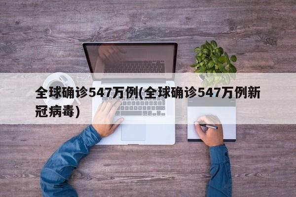 全球确诊547万例(全球确诊547万例新冠病毒)
