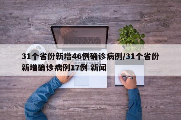 31个省份新增46例确诊病例/31个省份新增确诊病例17例 新闻