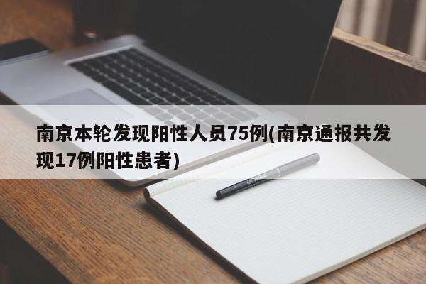 南京本轮发现阳性人员75例(南京通报共发现17例阳性患者)