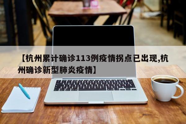 【杭州累计确诊113例疫情拐点已出现,杭州确诊新型肺炎疫情】