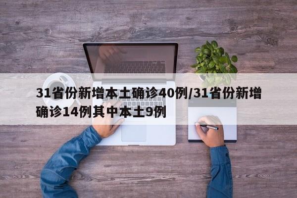 31省份新增本土确诊40例/31省份新增确诊14例其中本土9例