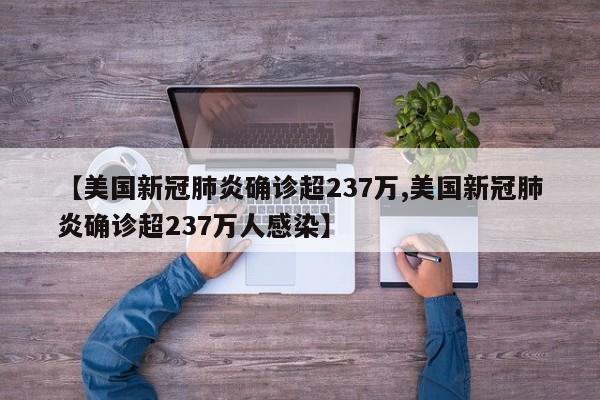 【美国新冠肺炎确诊超237万,美国新冠肺炎确诊超237万人感染】