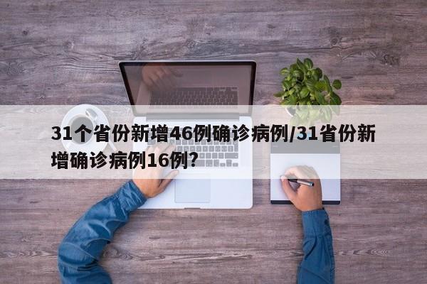 31个省份新增46例确诊病例/31省份新增确诊病例16例?