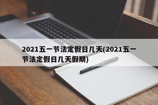 2021五一节法定假日几天(2021五一节法定假日几天假期)