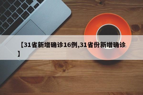 【31省新增确诊16例,31省份新增确诊】