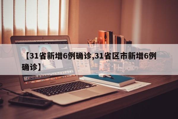 【31省新增6例确诊,31省区市新增6例确诊】
