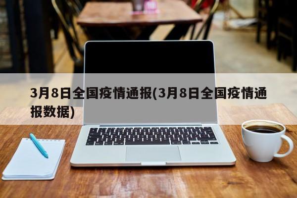 3月8日全国疫情通报(3月8日全国疫情通报数据)