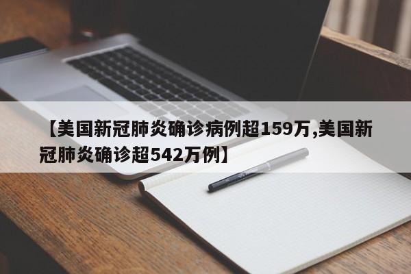 【美国新冠肺炎确诊病例超159万,美国新冠肺炎确诊超542万例】