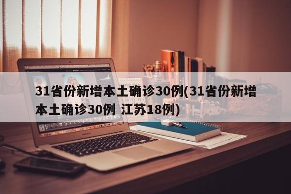31省份新增本土确诊30例(31省份新增本土确诊30例 江苏18例)