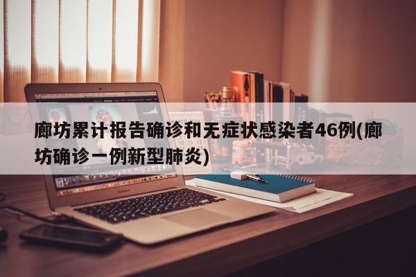 廊坊累计报告确诊和无症状感染者46例(廊坊确诊一例新型肺炎)