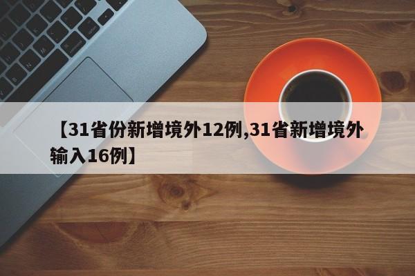 【31省份新增境外12例,31省新增境外输入16例】
