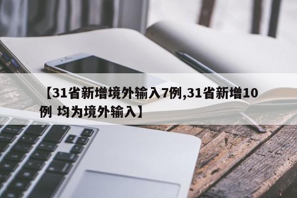 【31省新增境外输入7例,31省新增10例 均为境外输入】