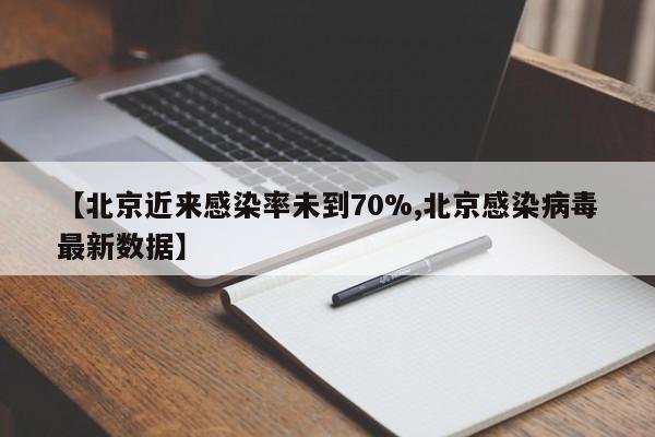 【北京近来感染率未到70%,北京感染病毒最新数据】