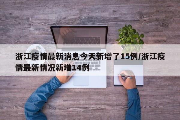 浙江疫情最新消息今天新增了15例/浙江疫情最新情况新增14例