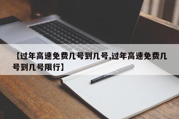 【过年高速免费几号到几号,过年高速免费几号到几号限行】