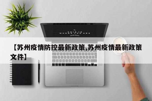 【苏州疫情防控最新政策,苏州疫情最新政策文件】