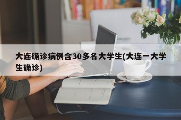 大连确诊病例含30多名大学生(大连一大学生确诊)