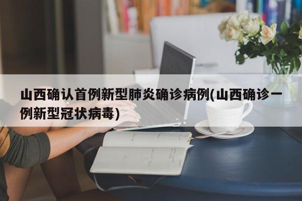 山西确认首例新型肺炎确诊病例(山西确诊一例新型冠状病毒)