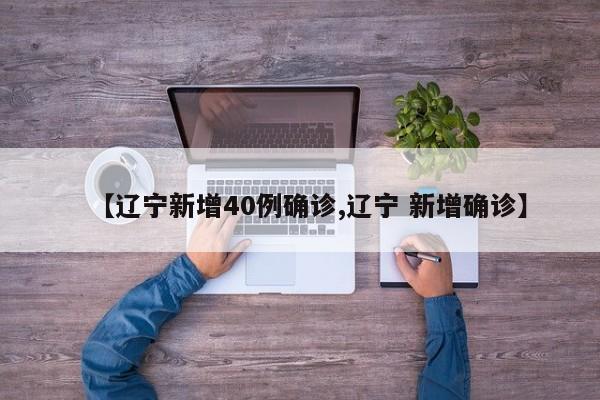 【辽宁新增40例确诊,辽宁 新增确诊】