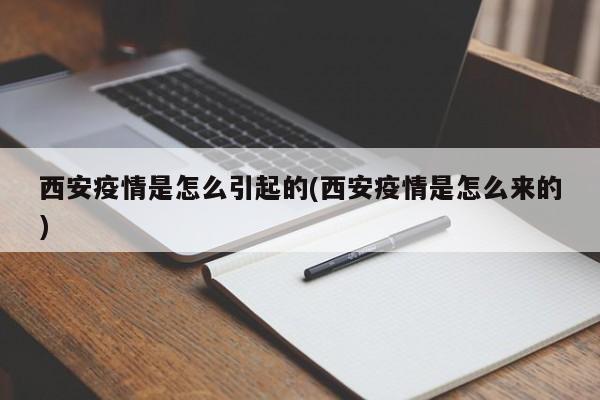 西安疫情是怎么引起的(西安疫情是怎么来的)